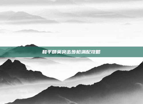 和平精英突击步枪满配攻略
