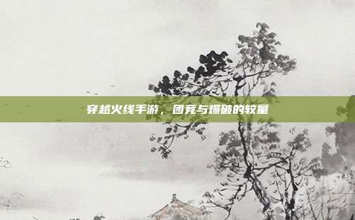 穿越火线手游，团竞与爆破的较量