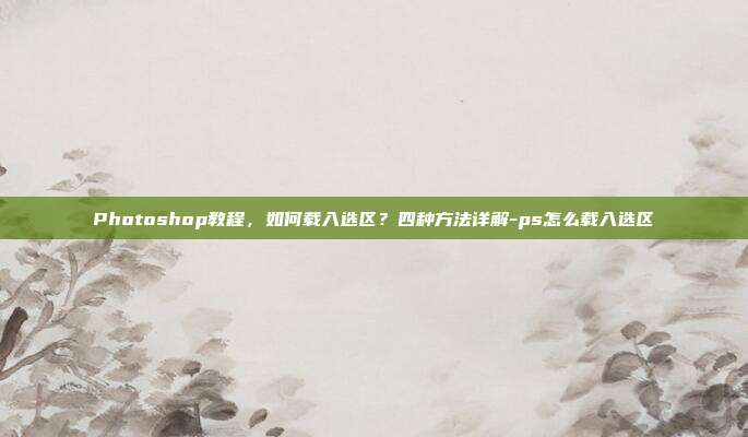 Photoshop教程，如何载入选区？四种方法详解-ps怎么载入选区