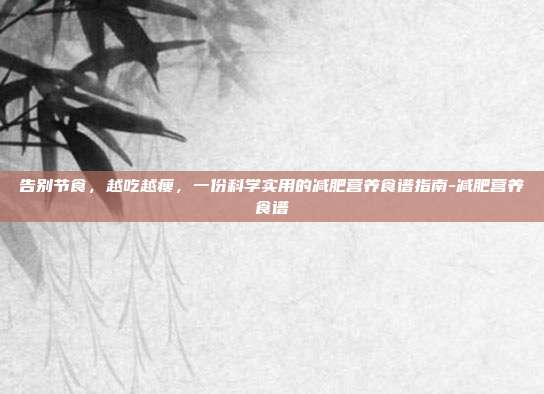 告别节食，越吃越瘦，一份科学实用的减肥营养食谱指南-减肥营养食谱