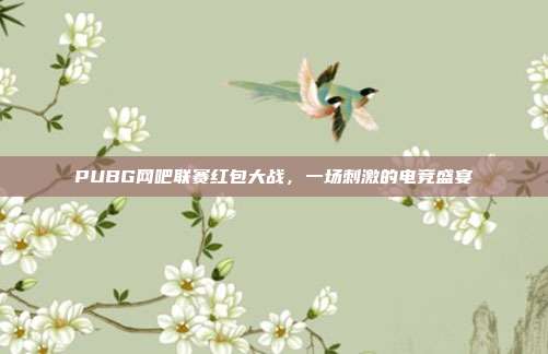 PUBG网吧联赛红包大战,一场刺激的电竞盛宴