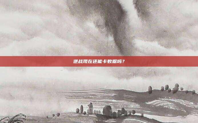 逆战现在还能卡数据吗?