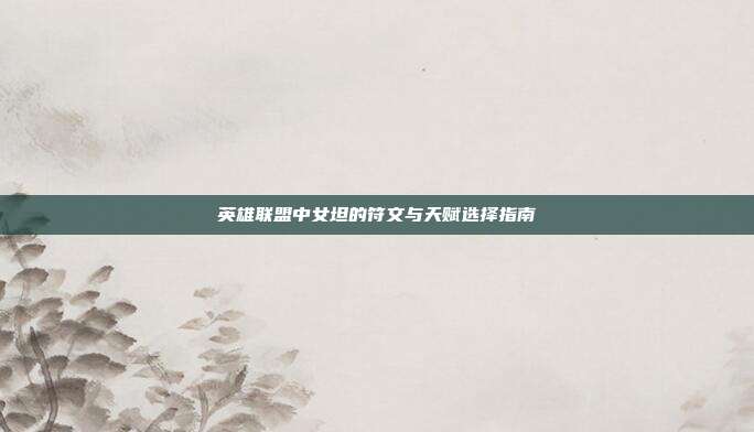 英雄联盟中女坦的符文与天赋选择指南