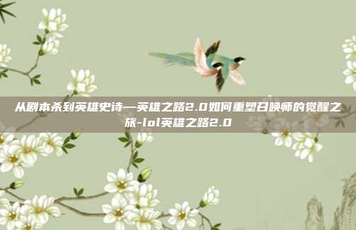 从剧本杀到英雄史诗—英雄之路2.0如何重塑召唤师的觉醒之旅-lol英雄之路2.0