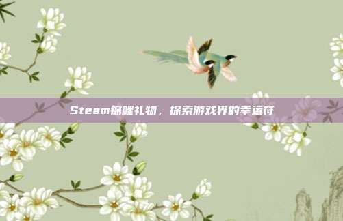 Steam锦鲤礼物,探索游戏界的幸运符