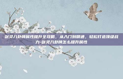 剑灵八卦牌属性提升全攻略，从入门到精通，轻松打造顶级战力-剑灵八卦牌怎么提升属性