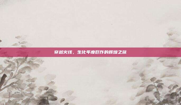 穿越火线,生化年度巨作的辉煌之旅
