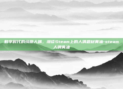 数字时代的绮丽人偶,漫谈Steam上的人偶题材黄油-steam人偶黄油