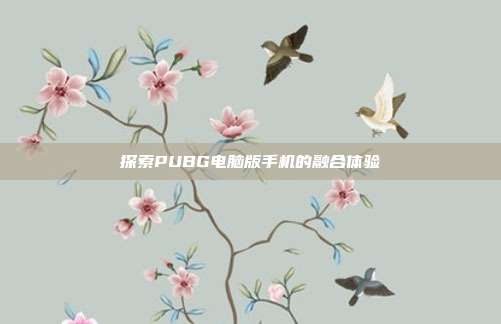 探索PUBG电脑版手机的融合体验