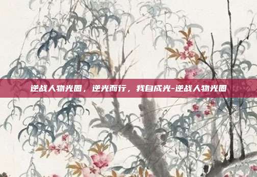 逆战人物光圈,逆光而行,我自成光-逆战人物光圈