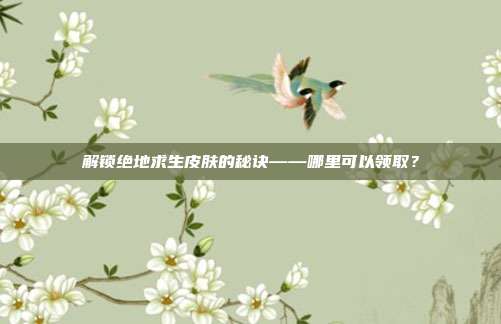 解锁绝地求生皮肤的秘诀——哪里可以领取?