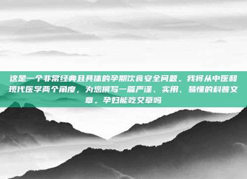 这是一个非常经典且具体的孕期饮食安全问题。我将从中医和现代医学两个角度,为您撰写一篇严谨、实用、易懂的科普文章。孕妇能吃艾草吗