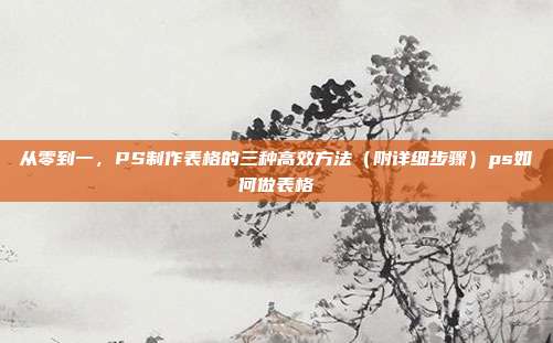 从零到一,PS制作表格的三种高效方法(附详细步骤)ps如何做表格
