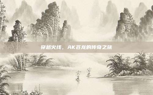 穿越火线,AK苍龙的传奇之旅