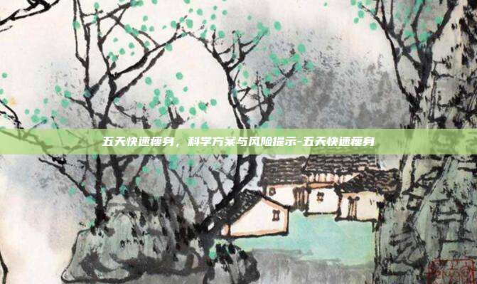 五天快速瘦身,科学方案与风险提示-五天快速瘦身