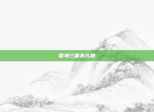 国漫三国杀孔融