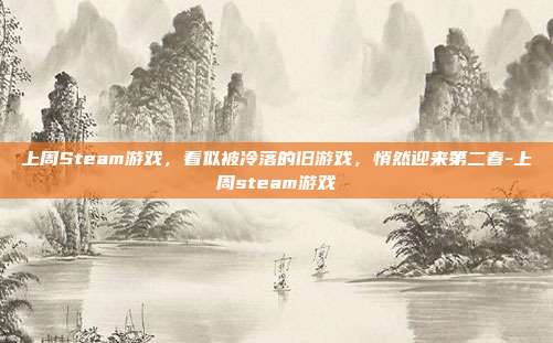 上周Steam游戏,看似被冷落的旧游戏,悄然迎来第二春-上周steam游戏