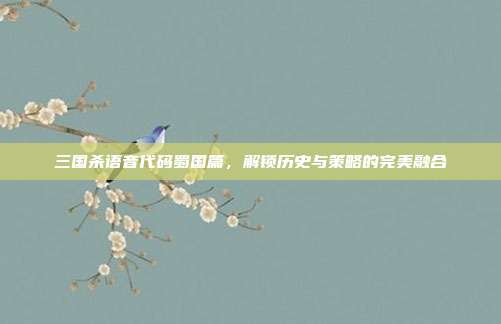 三国杀语音代码蜀国篇,解锁历史与策略的完美融合