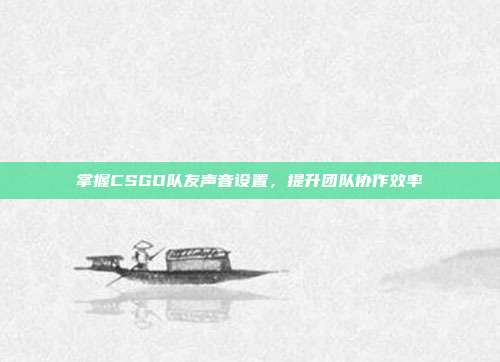 掌握CSGO队友声音设置,提升团队协作效率