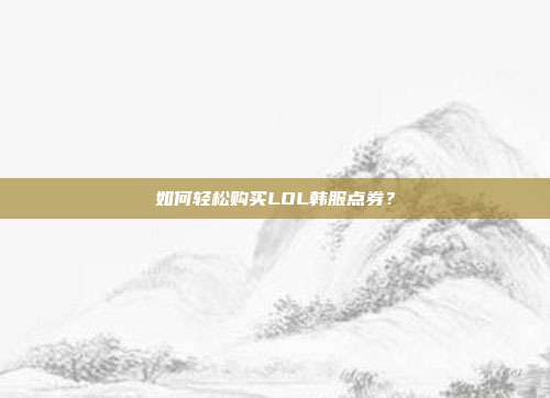 如何轻松购买LOL韩服点券?