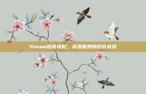 Steam后宫选妃,虚拟世界的后宫游戏