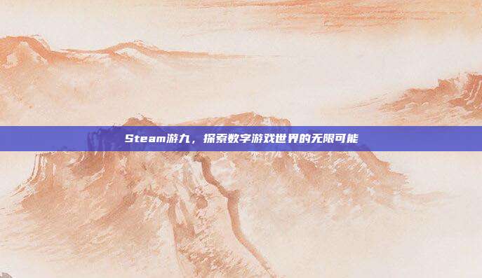 Steam游九,探索数字游戏世界的无限可能