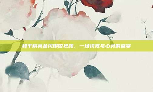 和平精英金风银杏视频,一场视觉与心灵的盛宴