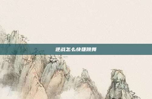 逆战怎么快捷跳舞