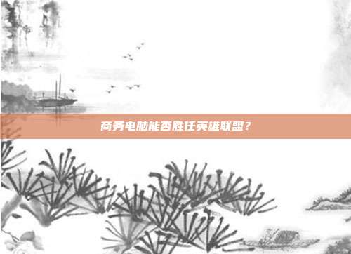 商务电脑能否胜任英雄联盟?