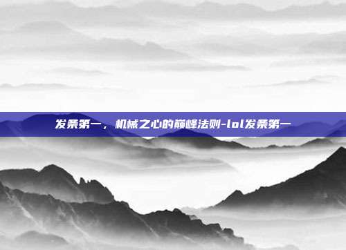 发条第一，机械之心的巅峰法则-lol发条第一