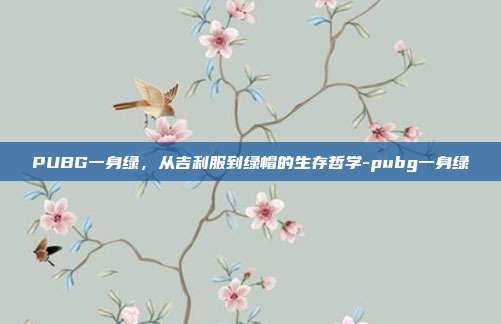 PUBG一身绿，从吉利服到绿帽的生存哲学-pubg一身绿