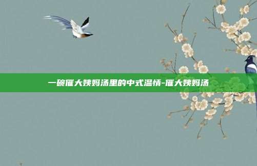 一碗催大姨妈汤里的中式温情-催大姨妈汤