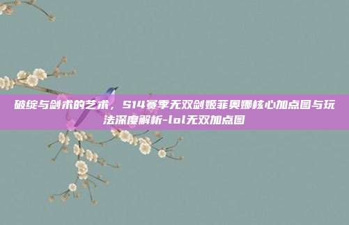 破绽与剑术的艺术,S14赛季无双剑姬菲奥娜核心加点图与玩法深度解析-lol无双加点图