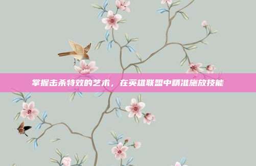 掌握击杀特效的艺术,在英雄联盟中精准施放技能