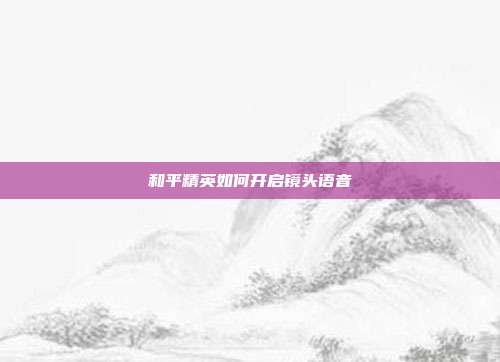和平精英如何开启镜头语音