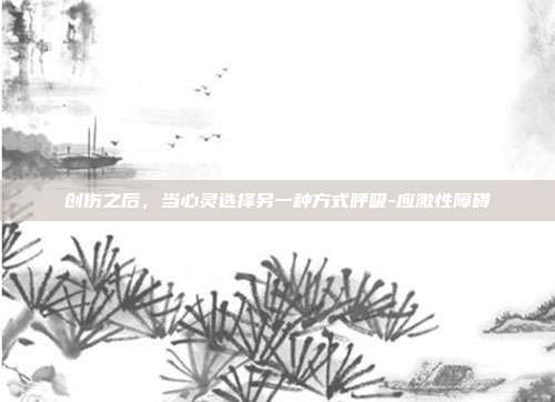 创伤之后，当心灵选择另一种方式呼吸-应激性障碍