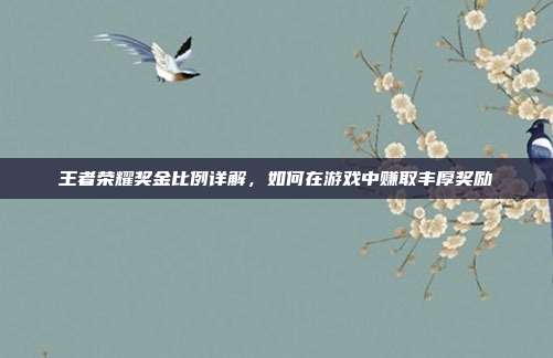 王者荣耀奖金比例详解,如何在游戏中赚取丰厚奖励