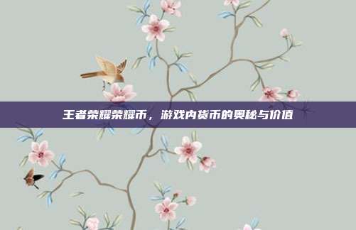 王者荣耀荣耀币,游戏内货币的奥秘与价值