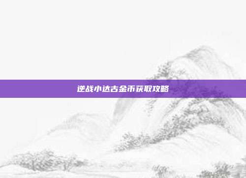 逆战小达古金币获取攻略