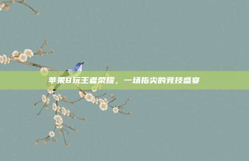 苹果8玩王者荣耀,一场指尖的竞技盛宴