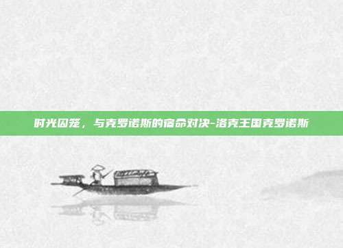时光囚笼，与克罗诺斯的宿命对决-洛克王国克罗诺斯