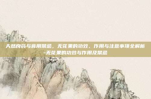天然良药与食用禁忌,无花果的功效、作用与注意事项全解析-无花果的功效与作用及禁忌