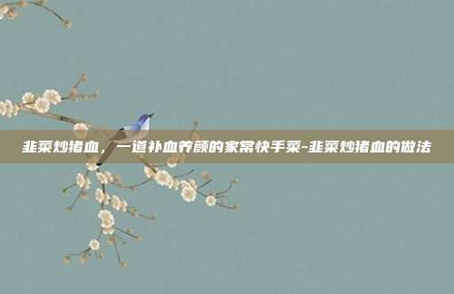 韭菜炒猪血,一道补血养颜的家常快手菜-韭菜炒猪血的做法