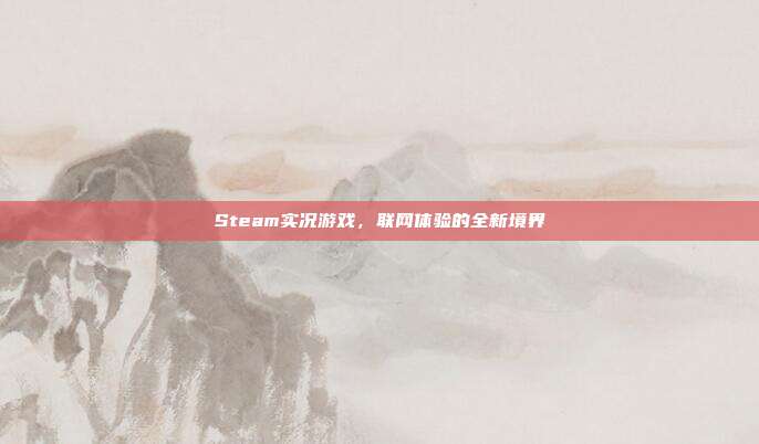 Steam实况游戏,联网体验的全新境界