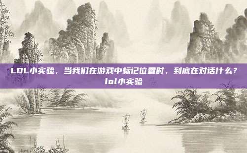 LOL小实验,当我们在游戏中标记位置时,到底在对话什么?lol小实验