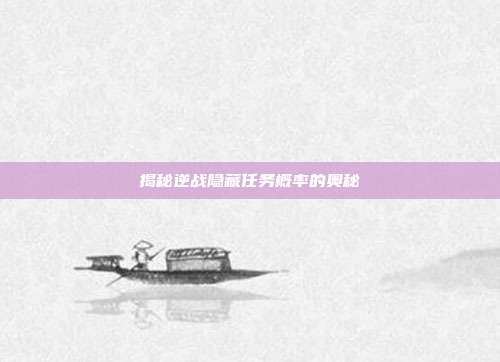 揭秘逆战隐藏任务概率的奥秘