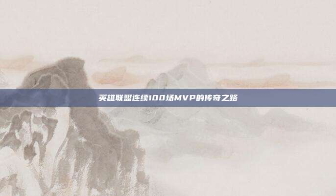 英雄联盟连续100场MVP的传奇之路