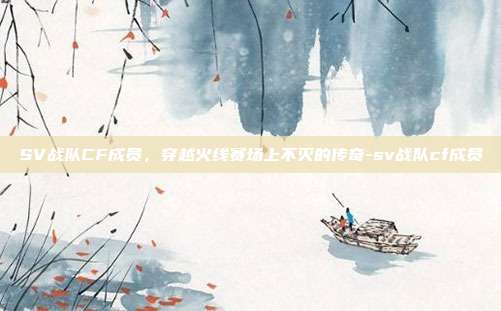 SV战队CF成员,穿越火线赛场上不灭的传奇-sv战队cf成员