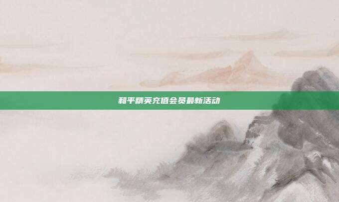 和平精英充值会员最新活动