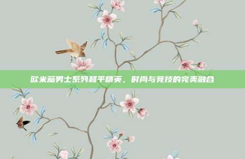 欧米茄男士系列和平精英,时尚与竞技的完美融合